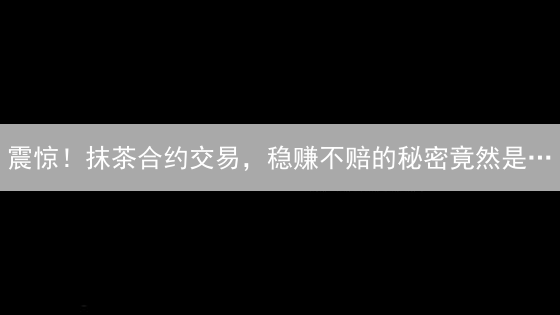 震惊！抹茶合约交易，稳赚不赔的秘密竟然是…