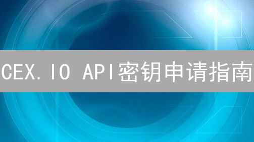 CEX.IO API密钥申请指南：如何高效安全地交易？你想知道吗？