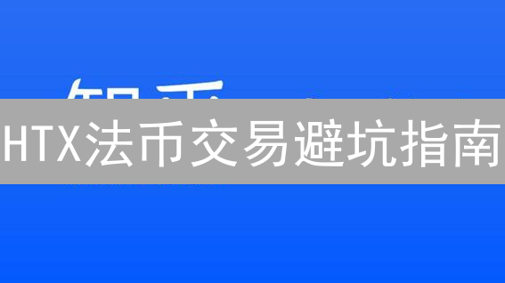 HTX法币交易避坑指南：新手也能轻松玩转（2024最新版）