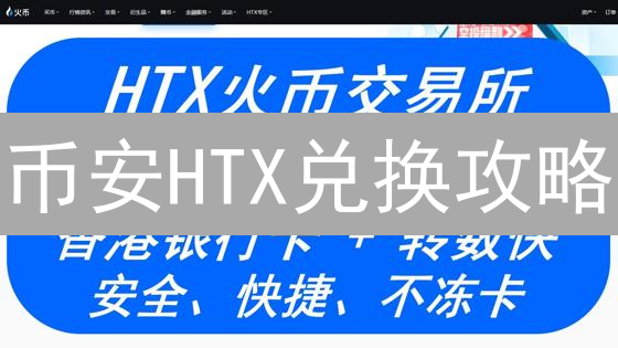 币安HTX兑换攻略：掌握技巧，轻松交易！