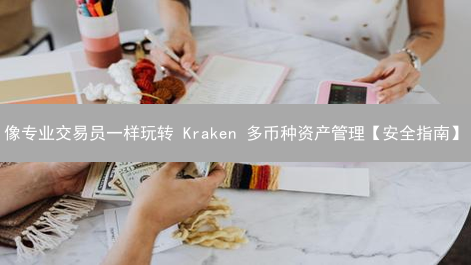 像专业交易员一样玩转 Kraken 多币种资产管理【安全指南】