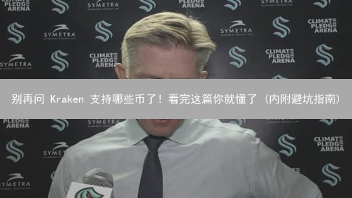 别再问 Kraken 支持哪些币了！看完这篇你就懂了 (内附避坑指南)