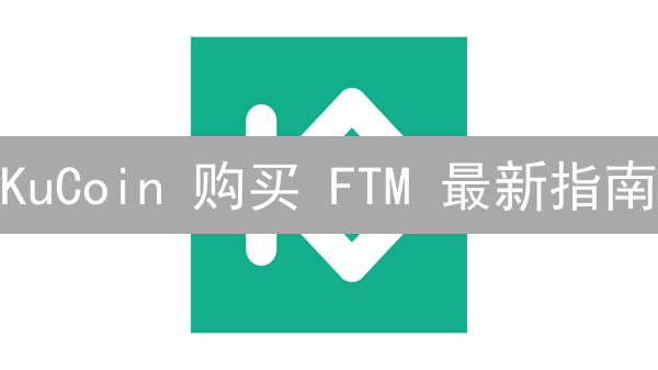 KuCoin 购买 FTM 最新指南：3 步掌握 Fantom 币投资技巧