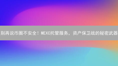 别再说币圈不安全！MEXC托管服务，资产保卫战的秘密武器